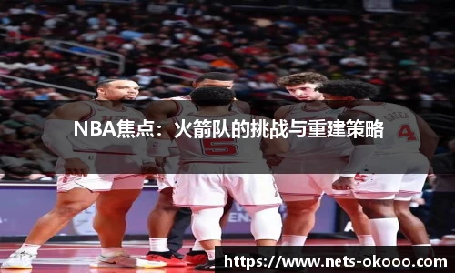 NBA焦点：火箭队的挑战与重建策略