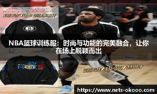 NBA篮球训练服：时尚与功能的完美融合，让你在场上脱颖而出