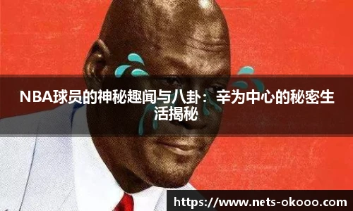 NBA球员的神秘趣闻与八卦：辛为中心的秘密生活揭秘