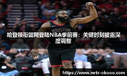 哈登领衔篮网登陆NBA季前赛：关键时刻披露深度调整