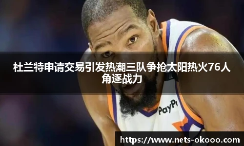 杜兰特申请交易引发热潮三队争抢太阳热火76人角逐战力