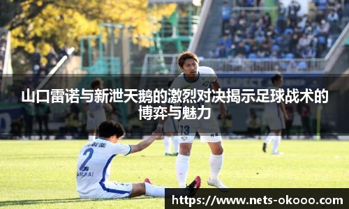 山口雷诺与新泄天鹅的激烈对决揭示足球战术的博弈与魅力