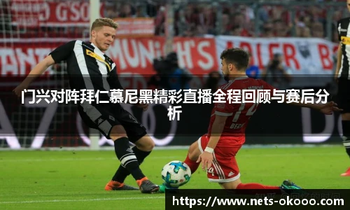 门兴对阵拜仁慕尼黑精彩直播全程回顾与赛后分析