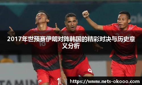 2017年世预赛伊朗对阵韩国的精彩对决与历史意义分析