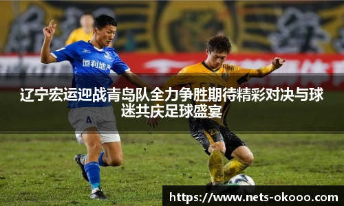 辽宁宏运迎战青岛队全力争胜期待精彩对决与球迷共庆足球盛宴