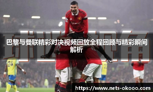 巴黎与曼联精彩对决视频回放全程回顾与精彩瞬间解析