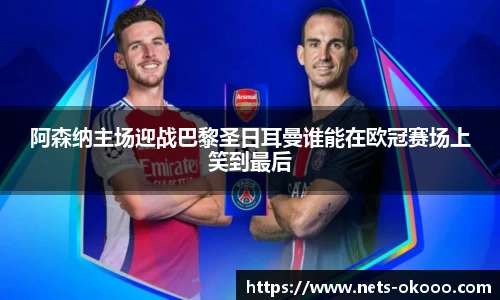 阿森纳主场迎战巴黎圣日耳曼谁能在欧冠赛场上笑到最后