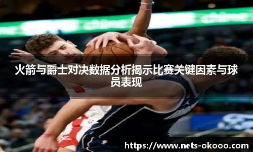 火箭与爵士对决数据分析揭示比赛关键因素与球员表现