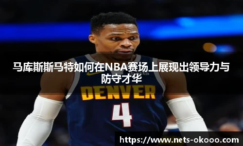 马库斯斯马特如何在NBA赛场上展现出领导力与防守才华