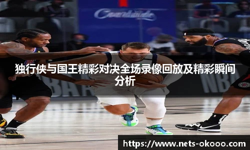 独行侠与国王精彩对决全场录像回放及精彩瞬间分析