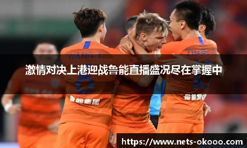 激情对决上港迎战鲁能直播盛况尽在掌握中
